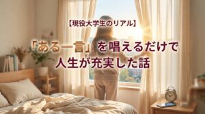 現役大学生が「今日も最高の１日になる」を唱えて人生が充実した話｜朝の習慣